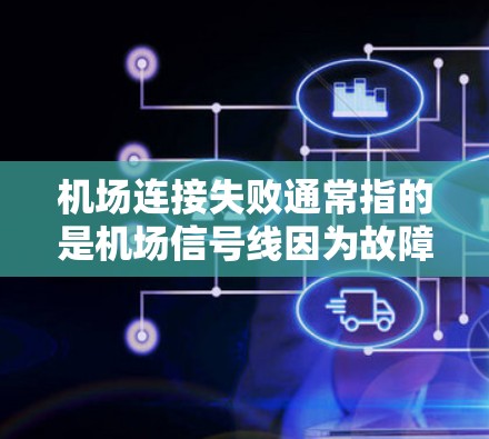 机场连接失败通常指的是机场信号线因为故障或者其他原因,无法正常连接,导致飞机起飞或降落时无法正常进行。以下是一些可能的原因和影响 机场连接失败通常指的是机场信号线因为故障或者其他原因,无法正常连接,导致飞机起飞或降落时无法正常进行。以下是一些可能的原因和影响