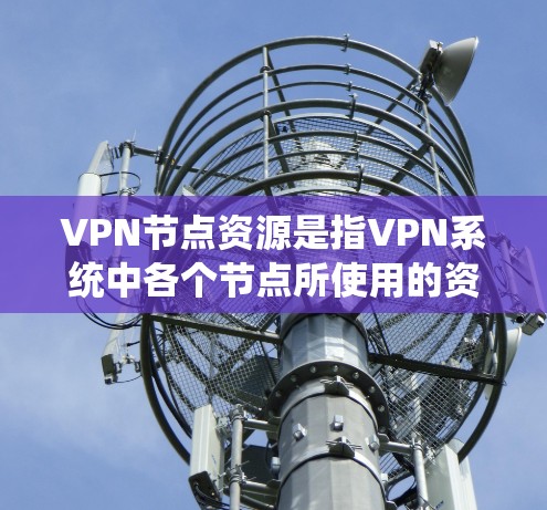 VPN节点资源是指VPN系统中各个节点所使用的资源,包括存储、计算、网络设备、数据库、软件等。这些资源在确保VPN服务的可靠性和高效性方面起着关键作用。以下是对VPN节点资源的详细分类和解释 VPN节点资源是指VPN系统中各个节点所使用的资源,包括存储、计算、网络设备、数据库、软件等。这些资源在确保VPN服务的可靠性和高效性方面起着关键作用。以下是对VPN节点资源的详细分类和解释