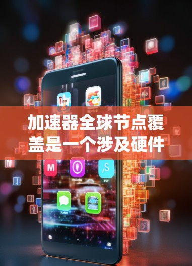 加速器全球节点覆盖是一个涉及硬件和软件系统的工程,旨在为每个节点选择一个合适的加速器以优化性能。以下是具体的步骤和方法 加速器全球节点覆盖是一个涉及硬件和软件系统的工程,旨在为每个节点选择一个合适的加速器以优化性能。以下是具体的步骤和方法