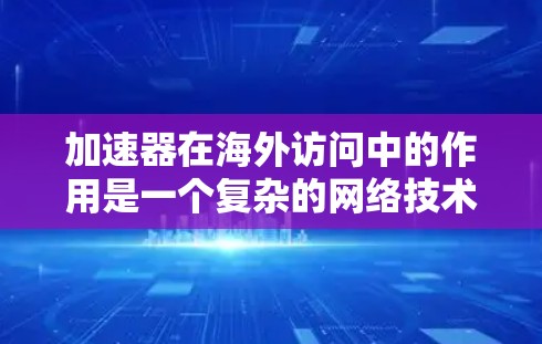 加速器在海外访问中的作用是一个复杂的网络技术问题,涉及防火墙、流量控制和安全配置等多个方面。以下是对加速器海外访问的详细总结 加速器在海外访问中的作用是一个复杂的网络技术问题,涉及防火墙、流量控制和安全配置等多个方面。以下是对加速器海外访问的详细总结