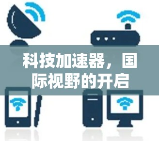 科技加速器,国际视野的开启 科技加速器,国际视野的开启
