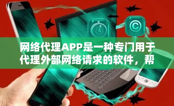 网络代理APP是一种专门用于代理外部网络请求的软件,帮助用户连接到外部网络,处理各种网络相关的任务。以下是对网络代理APP的详细分析 网络代理APP是一种专门用于代理外部网络请求的软件,帮助用户连接到外部网络,处理各种网络相关的任务。以下是对网络代理APP的详细分析