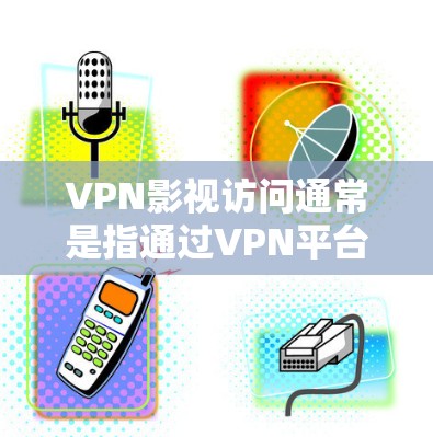 VPN影视访问通常是指通过VPN平台访问或下载影视作品、电影、电视剧等内容。这种访问方式可能涉及隐私保护、版权保护等多个方面。以下是一些与VPN影视访问相关的内容和法律问题 VPN影视访问通常是指通过VPN平台访问或下载影视作品、电影、电视剧等内容。这种访问方式可能涉及隐私保护、版权保护等多个方面。以下是一些与VPN影视访问相关的内容和法律问题