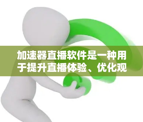 加速器直播软件是一种用于提升直播体验、优化观看体验的工具。以下是几种常见的加速器直播软件及其功能 加速器直播软件是一种用于提升直播体验、优化观看体验的工具。以下是几种常见的加速器直播软件及其功能