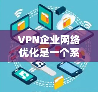 VPN企业网络优化是一个系统工程,涉及硬件、软件、网络协议、安全策略等多个方面。以下是一些关键点和优化方向 VPN企业网络优化是一个系统工程,涉及硬件、软件、网络协议、安全策略等多个方面。以下是一些关键点和优化方向