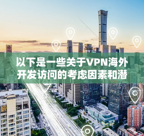 以下是一些关于VPN海外开发访问的考虑因素和潜在问题 以下是一些关于VPN海外开发访问的考虑因素和潜在问题