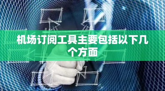 机场订阅工具主要包括以下几个方面 机场订阅工具主要包括以下几个方面
