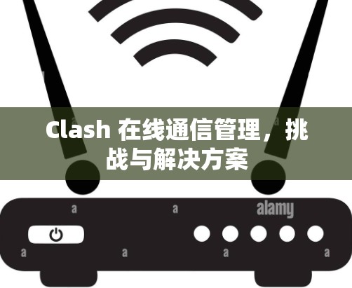 Clash 在线通信管理，挑战与解决方案