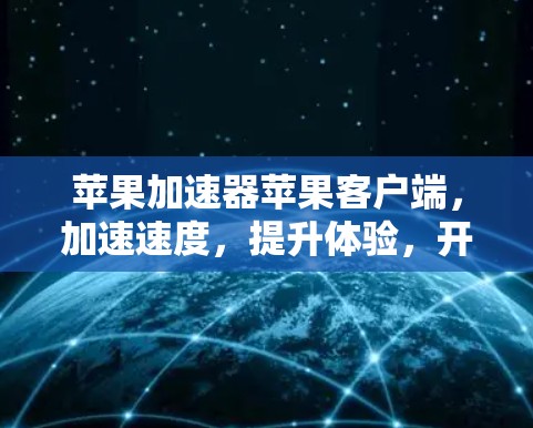 苹果加速器苹果客户端,加速速度,提升体验,开启更流畅的苹果生活 苹果加速器苹果客户端,加速速度,提升体验,开启更流畅的苹果生活