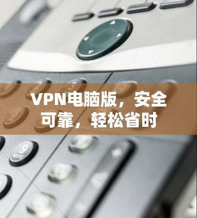 VPN电脑版，安全可靠，轻松省时