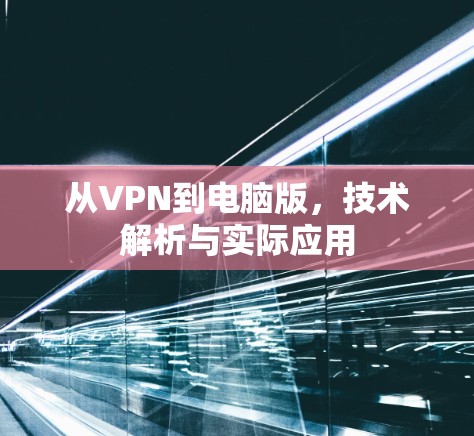 从VPN到电脑版,技术解析与实际应用 从VPN到电脑版,技术解析与实际应用