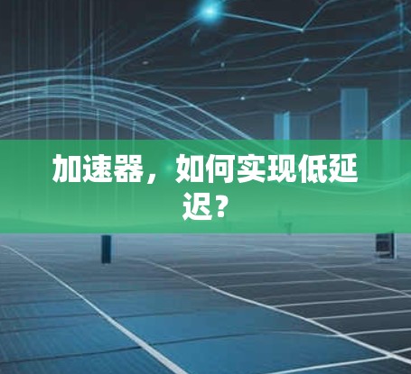加速器,如何实现低延迟? 加速器,如何实现低延迟?