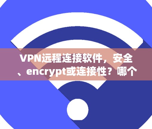 VPN远程连接软件,安全、encrypt或连接性?哪个更适合你? VPN远程连接软件,安全、encrypt或连接性?哪个更适合你?
