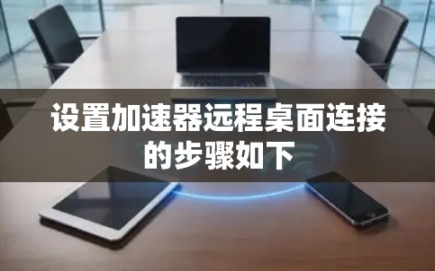 设置加速器远程桌面连接的步骤如下 设置加速器远程桌面连接的步骤如下