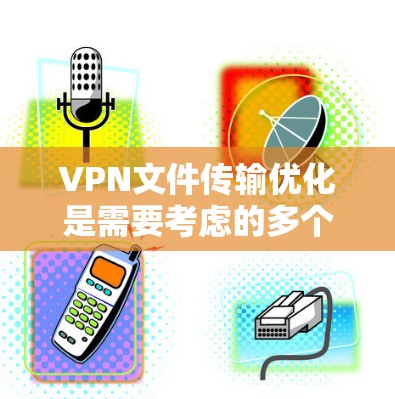 VPN文件传输优化是需要考虑的多个因素,包括网络连接速度、防火墙设置、软件配置、文件大小、服务器负载等。以下是一些常见的VPN文件传输优化方法和技巧 VPN文件传输优化是需要考虑的多个因素,包括网络连接速度、防火墙设置、软件配置、文件大小、服务器负载等。以下是一些常见的VPN文件传输优化方法和技巧