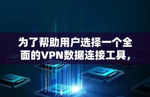 为了帮助用户选择一个全面的VPN数据连接工具，以下是一个详细的概述