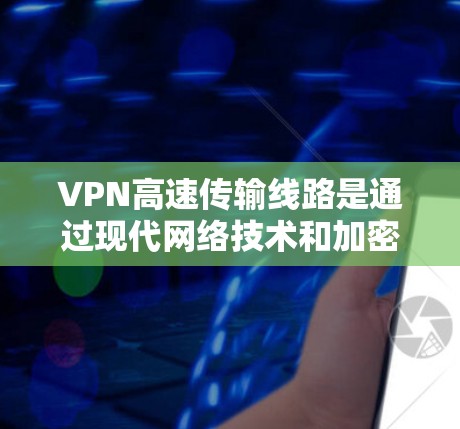 VPN高速传输线路是通过现代网络技术和加密手段实现的,确保用户在任何地点都能轻松访问网络资源。以下是该技术的详细解释 VPN高速传输线路是通过现代网络技术和加密手段实现的,确保用户在任何地点都能轻松访问网络资源。以下是该技术的详细解释