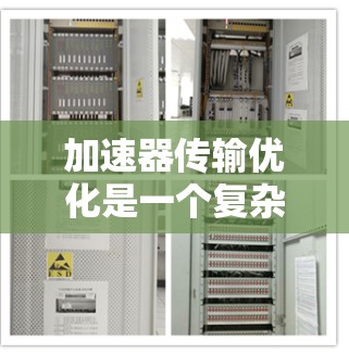 加速器传输优化是一个复杂但重要的步骤,旨在提高游戏性能和兼容性。以下是对加速器传输优化方案的详细分析和建议 加速器传输优化是一个复杂但重要的步骤,旨在提高游戏性能和兼容性。以下是对加速器传输优化方案的详细分析和建议