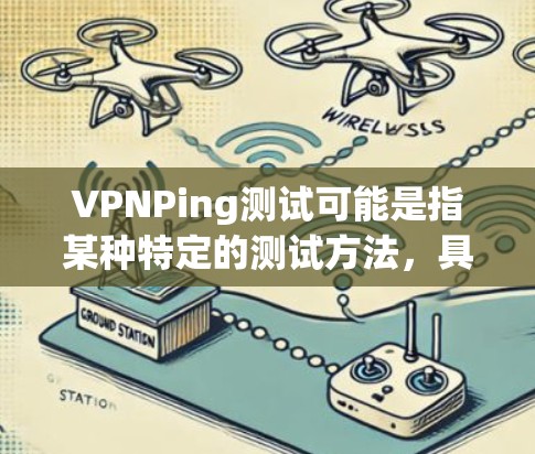 VPNPing测试可能是指某种特定的测试方法,具体含义可能因上下文而异。以下是一些可能的解释 VPNPing测试可能是指某种特定的测试方法,具体含义可能因上下文而异。以下是一些可能的解释