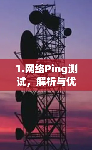 1.网络Ping测试，解析与优化策略