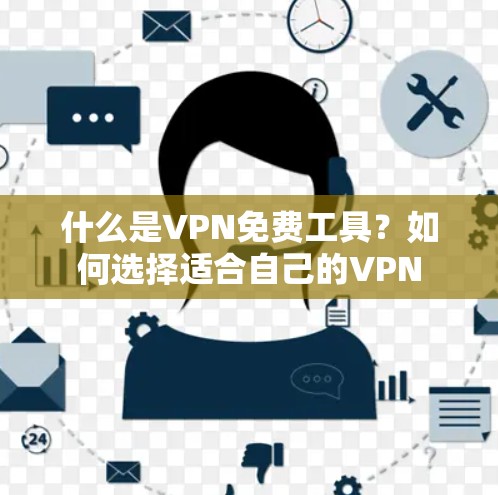 什么是VPN免费工具?如何选择适合自己的VPN 什么是VPN免费工具?如何选择适合自己的VPN
