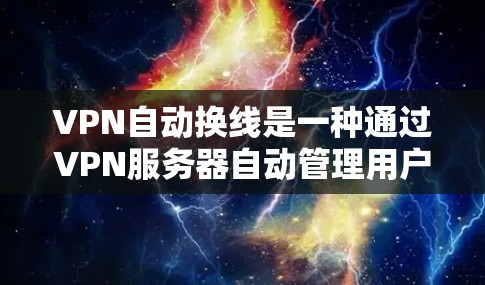 VPN自动换线是一种通过VPN服务器自动管理用户的IP地址或服务器的切换功能。以下是关于如何理解和使用自动换线的一些关键点 VPN自动换线是一种通过VPN服务器自动管理用户的IP地址或服务器的切换功能。以下是关于如何理解和使用自动换线的一些关键点