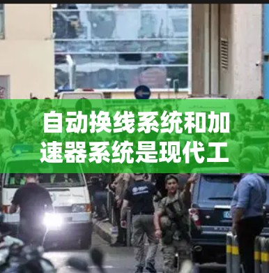 自动换线系统和加速器系统是现代工业生产中的关键技术,它们共同提高了生产效率、减少了人为错误,并提升了生产线的自动化水平。以下是对这两种技术的详细分析 自动换线系统和加速器系统是现代工业生产中的关键技术,它们共同提高了生产效率、减少了人为错误,并提升了生产线的自动化水平。以下是对这两种技术的详细分析