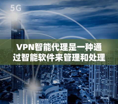 VPN智能代理是一种通过智能软件来管理和处理VPN服务的工具,旨在提升用户对VPN环境的控制和安全性。以下是对该主题的详细分步解释 VPN智能代理是一种通过智能软件来管理和处理VPN服务的工具,旨在提升用户对VPN环境的控制和安全性。以下是对该主题的详细分步解释