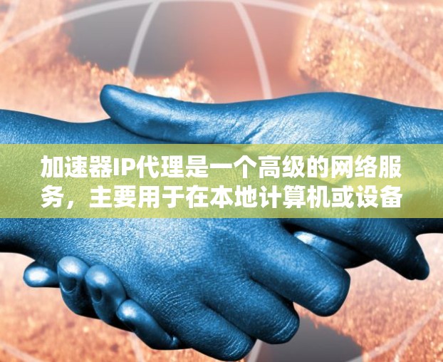 加速器IP代理是一个高级的网络服务,主要用于在本地计算机或设备上代理连接到网络中的设备,提升网络连接速度。以下是关于加速器IP代理的详细说明 加速器IP代理是一个高级的网络服务,主要用于在本地计算机或设备上代理连接到网络中的设备,提升网络连接速度。以下是关于加速器IP代理的详细说明