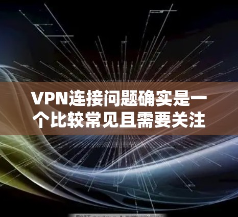 VPN连接问题确实是一个比较常见且需要关注的问题。以下是一些可能的原因和解决方法,帮助你更好地解决这种情况 VPN连接问题确实是一个比较常见且需要关注的问题。以下是一些可能的原因和解决方法,帮助你更好地解决这种情况