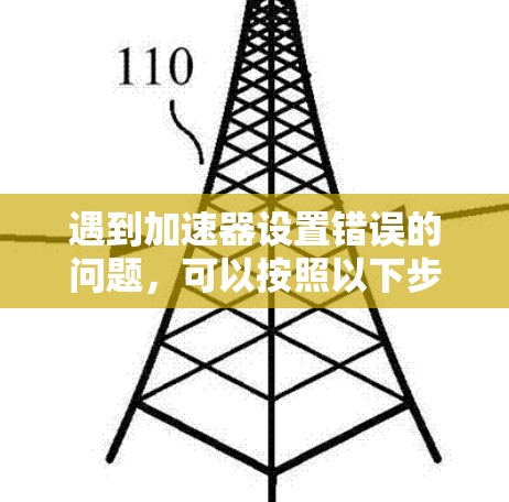 遇到加速器设置错误的问题,可以按照以下步骤进行解决 遇到加速器设置错误的问题,可以按照以下步骤进行解决