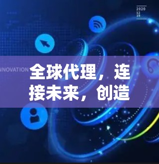全球代理,连接未来,创造价值 全球代理,连接未来,创造价值