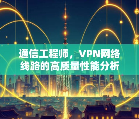 通信工程师，VPN网络线路的高质量性能分析