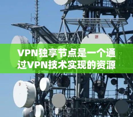 VPN独享节点是一个通过VPN技术实现的资源共享机制,允许用户在本地计算机上访问多个端设备或服务器。以下是关于 VPN 独享节点的详细说明 VPN独享节点是一个通过VPN技术实现的资源共享机制,允许用户在本地计算机上访问多个端设备或服务器。以下是关于 VPN 独享节点的详细说明