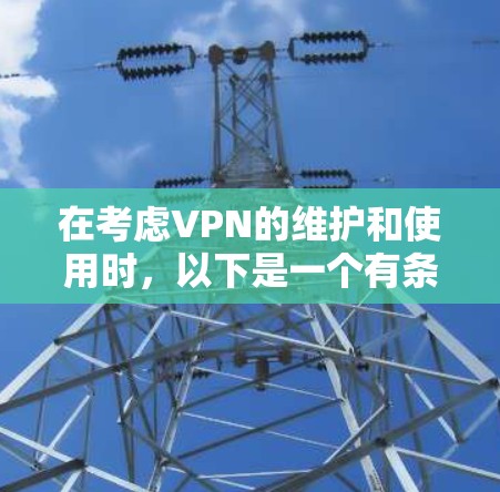 在考虑VPN的维护和使用时,以下是一个有条理的总结和建议 在考虑VPN的维护和使用时,以下是一个有条理的总结和建议