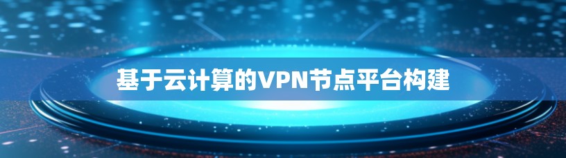 基于云计算的VPN节点平台构建 基于云计算的VPN节点平台构建