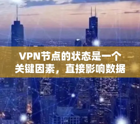 VPN节点的状态是一个关键因素，直接影响数据的安全性和用户体验。以下是对VPN节点状态的详细解释