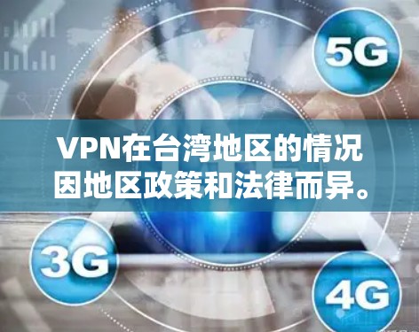 VPN在台湾地区的情况因地区政策和法律而异。以下是一些关键点