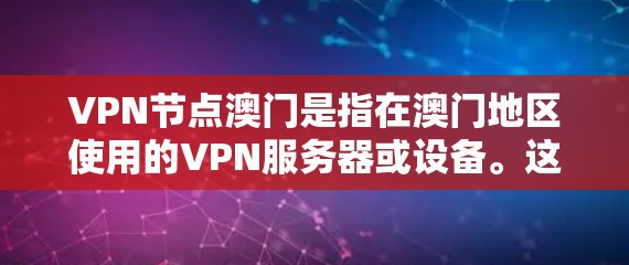 VPN节点澳门是指在澳门地区使用的VPN服务器或设备。这些节点通常用于加密通信、数据传输或网络访问。以下是一些关于澳门VPN节点的详细信息 VPN节点澳门是指在澳门地区使用的VPN服务器或设备。这些节点通常用于加密通信、数据传输或网络访问。以下是一些关于澳门VPN节点的详细信息