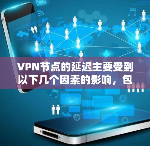 VPN节点的延迟主要受到以下几个因素的影响,包括服务器延迟、防火墙配置、VPN设备的性能以及网络环境等因素。如果节点延迟较低,可能意味着服务器延迟较低,或者VPN设备的配置较为高效 VPN节点的延迟主要受到以下几个因素的影响,包括服务器延迟、防火墙配置、VPN设备的性能以及网络环境等因素。如果节点延迟较低,可能意味着服务器延迟较低,或者VPN设备的配置较为高效