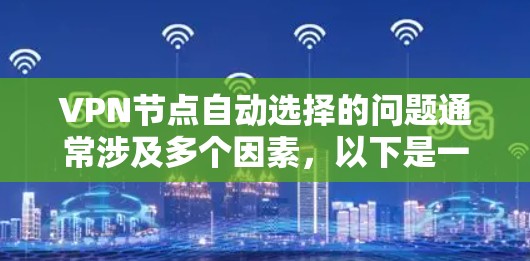 VPN节点自动选择的问题通常涉及多个因素,以下是一些关键点和建议 VPN节点自动选择的问题通常涉及多个因素,以下是一些关键点和建议