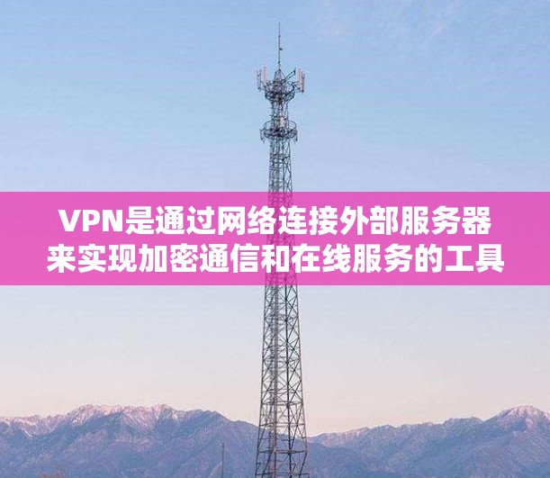 VPN是通过网络连接外部服务器来实现加密通信和在线服务的工具。以下是对VPN连接方式的详细解释 VPN是通过网络连接外部服务器来实现加密通信和在线服务的工具。以下是对VPN连接方式的详细解释