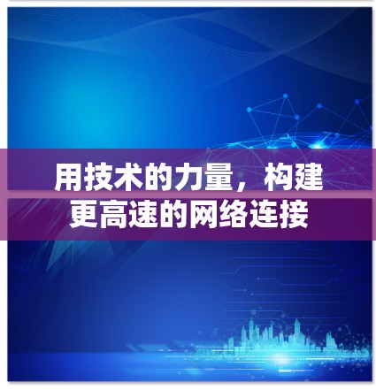 用技术的力量,构建更高速的网络连接 用技术的力量,构建更高速的网络连接