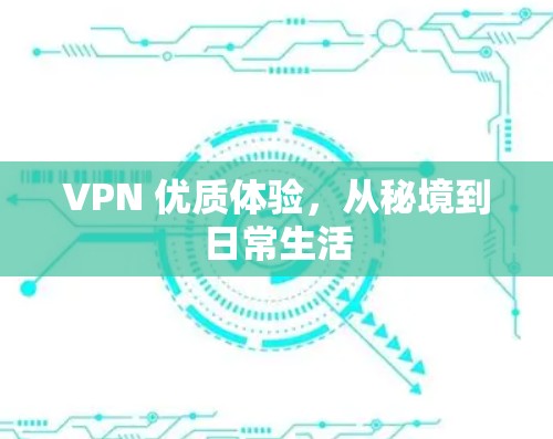 VPN 优质体验,从秘境到日常生活 VPN 优质体验,从秘境到日常生活