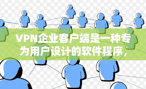 VPN企业客户端是一种专为用户设计的软件程序，允许用户在本地设备上直接访问VPN服务，无需通过浏览器或VPN网站登录。以下是关于VPN企业客户端的详细信息