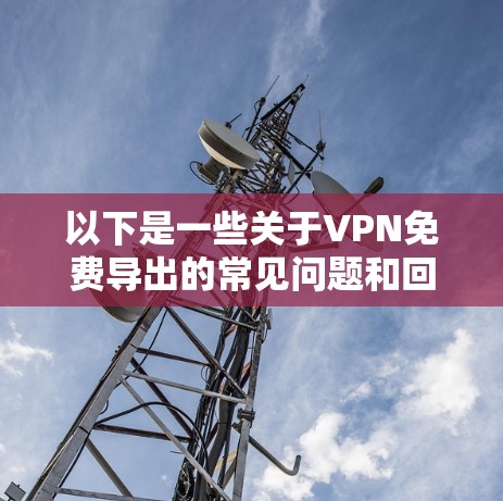 以下是一些关于VPN免费导出的常见问题和回答 以下是一些关于VPN免费导出的常见问题和回答
