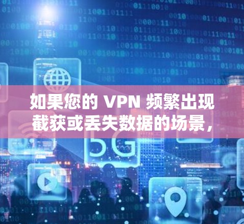 如果您的 VPN 频繁出现截获或丢失数据的场景,以下是一些恢复 VPN 数据的方法和注意事项 如果您的 VPN 频繁出现截获或丢失数据的场景,以下是一些恢复 VPN 数据的方法和注意事项
