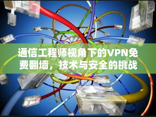 通信工程师视角下的VPN免费翻墙,技术与安全的挑战与机遇 通信工程师视角下的VPN免费翻墙,技术与安全的挑战与机遇