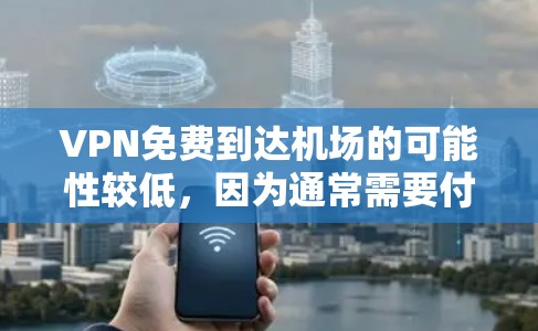 VPN免费到达机场的可能性较低,因为通常需要付费或共享设备和网络接口。以下是逐步的解释和建议 VPN免费到达机场的可能性较低,因为通常需要付费或共享设备和网络接口。以下是逐步的解释和建议