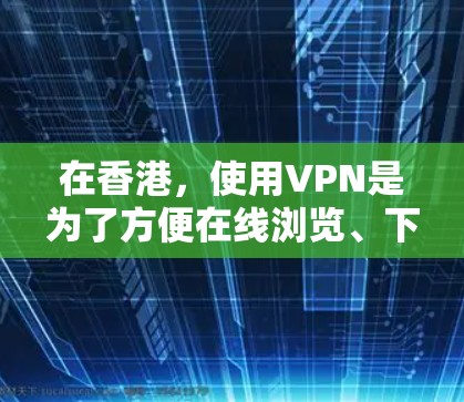 在香港,使用VPN是为了方便在线浏览、下载内容或进行其他网络服务。香港作为中国的特别行政区,拥有多个知名的VPN服务提供商。以下是关于在香港使用VPN的详细介绍 在香港,使用VPN是为了方便在线浏览、下载内容或进行其他网络服务。香港作为中国的特别行政区,拥有多个知名的VPN服务提供商。以下是关于在香港使用VPN的详细介绍